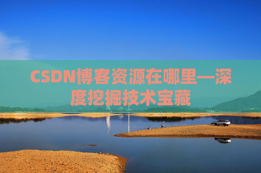 CSDN博客资源在哪里—深度挖掘技术宝藏